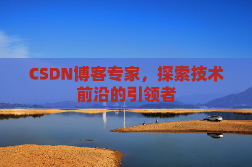 CSDN博客专家,探索技术前沿的引领者
